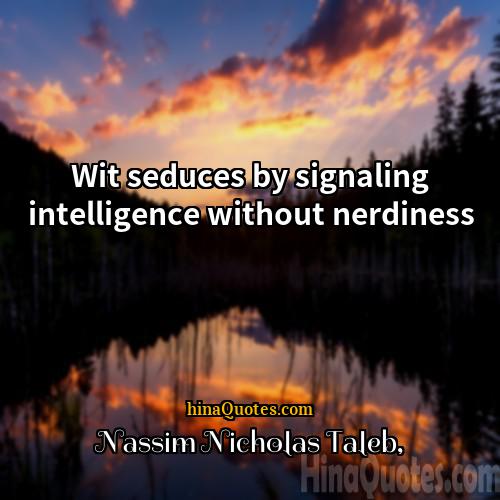 Nassim Nicholas Taleb Quotes | Wit seduces by signaling intelligence without nerdiness.
